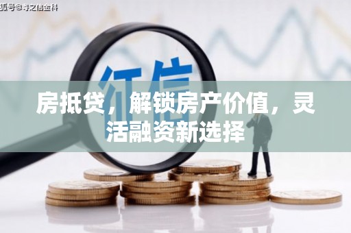 长葛房抵贷，解锁房产价值，灵活融资新选择
