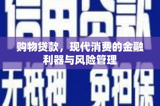 长葛购物贷款，现代消费的金融利器与风险管理