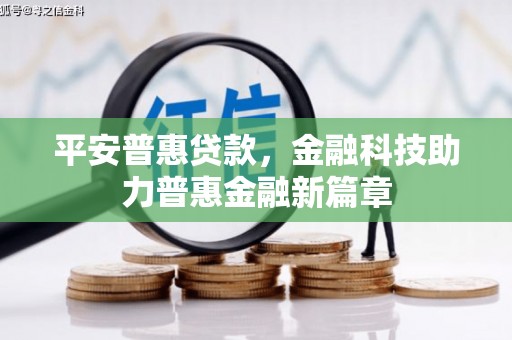 长葛平安普惠贷款，金融科技助力普惠金融新篇章
