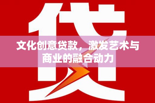 长葛文化创意贷款，激发艺术与商业的融合动力