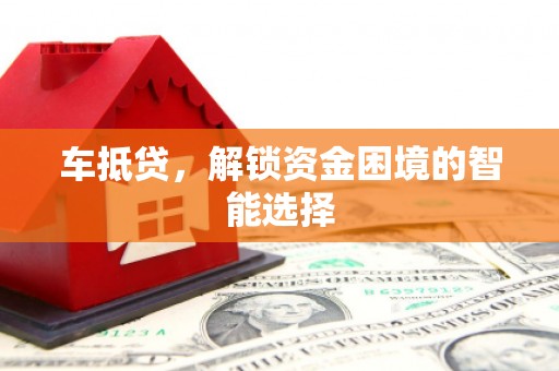 长葛车抵贷，解锁资金困境的智能选择