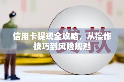 长葛信用卡提现全攻略，从操作技巧到风险规避