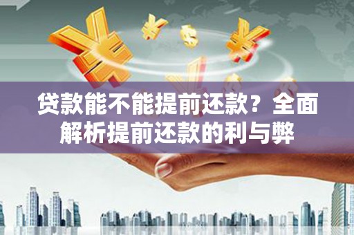 长葛贷款能不能提前还款？全面解析提前还款的利与弊