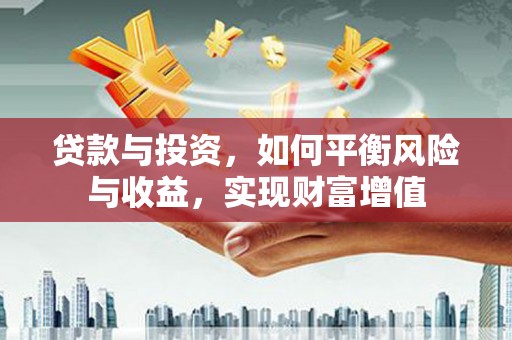长葛贷款与投资，如何平衡风险与收益，实现财富增值