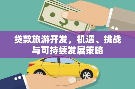 长葛贷款旅游开发，机遇、挑战与可持续发展策略