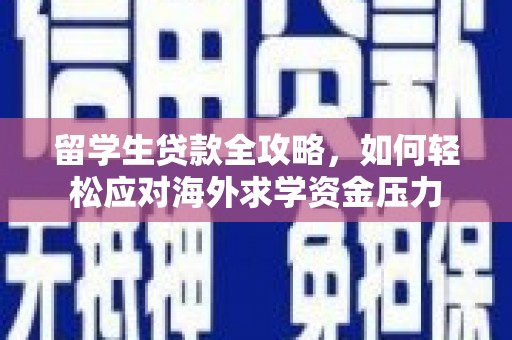 长葛留学生贷款全攻略，如何轻松应对海外求学资金压力