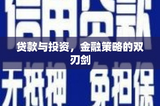 长葛贷款与投资，金融策略的双刃剑