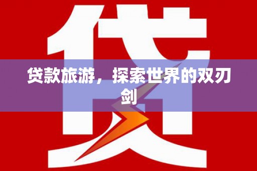 长葛贷款旅游，探索世界的双刃剑