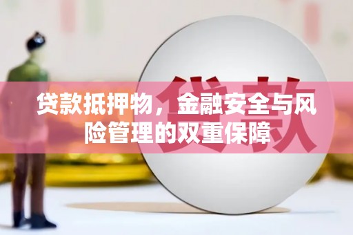 长葛贷款抵押物，金融安全与风险管理的双重保障