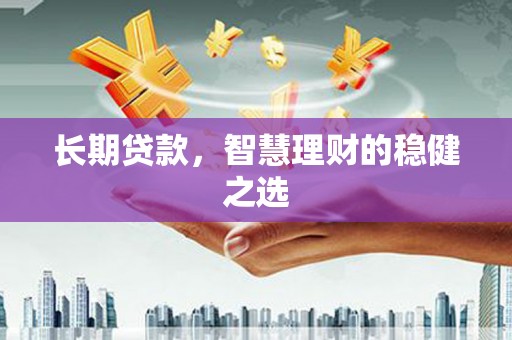 长葛长期贷款，智慧理财的稳健之选