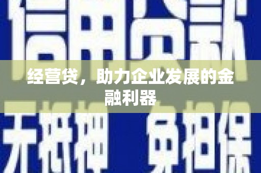 长葛经营贷，助力企业发展的金融利器
