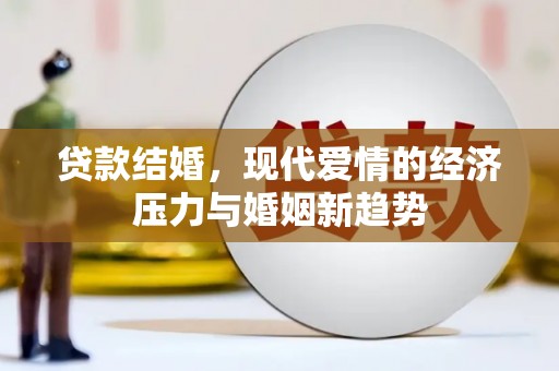 长葛贷款结婚，现代爱情的经济压力与婚姻新趋势