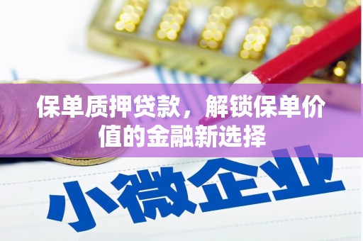 长葛保单质押贷款，解锁保单价值的金融新选择