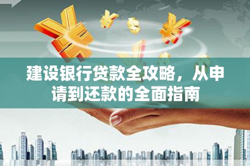 长葛建设银行贷款全攻略，从申请到还款的全面指南