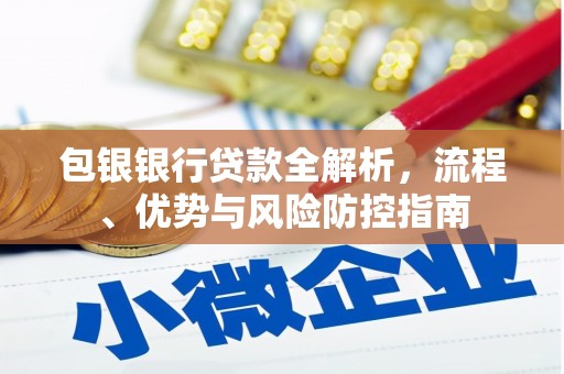 长葛包银银行贷款全解析，流程、优势与风险防控指南