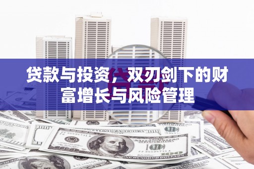 长葛贷款与投资，双刃剑下的财富增长与风险管理