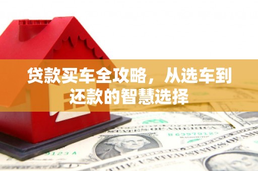 长葛贷款买车全攻略，从选车到还款的智慧选择