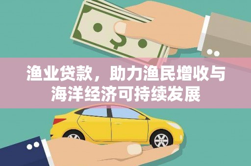 长葛渔业贷款，助力渔民增收与海洋经济可持续发展