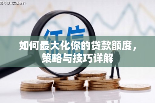 长葛如何最大化你的贷款额度，策略与技巧详解