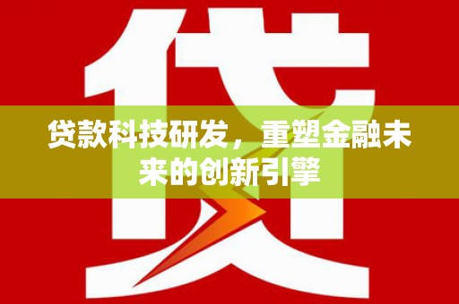 长葛贷款科技研发，重塑金融未来的创新引擎