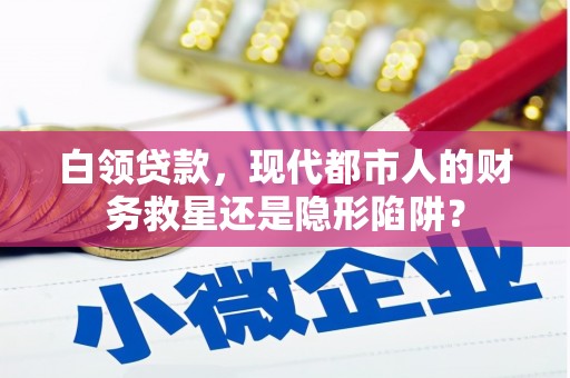长葛白领贷款，现代都市人的财务救星还是隐形陷阱？