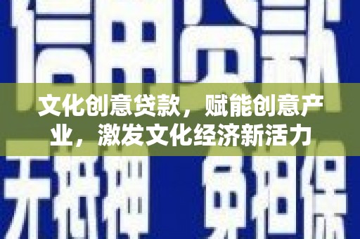 长葛文化创意贷款，赋能创意产业，激发文化经济新活力