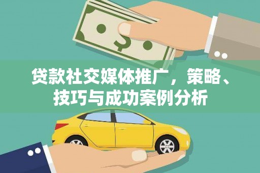 长葛贷款社交媒体推广，策略、技巧与成功案例分析