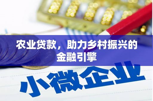 长葛农业贷款，助力乡村振兴的金融引擎