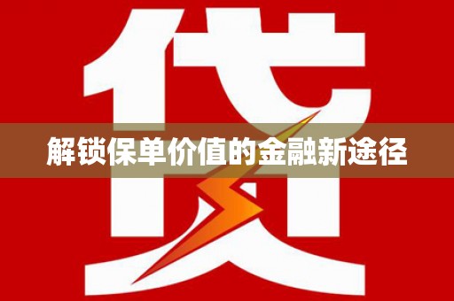 长葛解锁保单价值的金融新途径