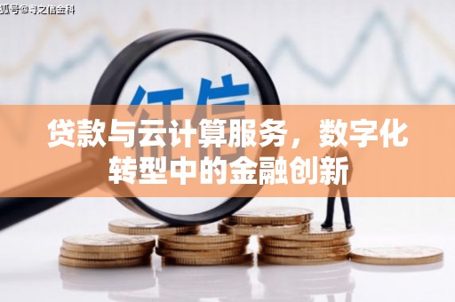 长葛贷款与云计算服务，数字化转型中的金融创新