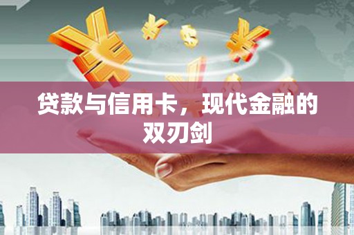 长葛贷款与信用卡，现代金融的双刃剑