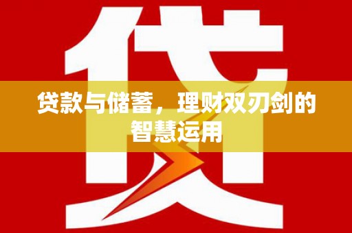 长葛贷款与储蓄，理财双刃剑的智慧运用