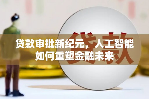 长葛贷款审批新纪元，人工智能如何重塑金融未来