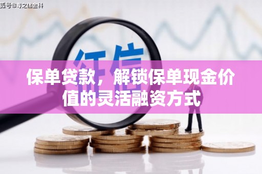 长葛保单贷款，解锁保单现金价值的灵活融资方式