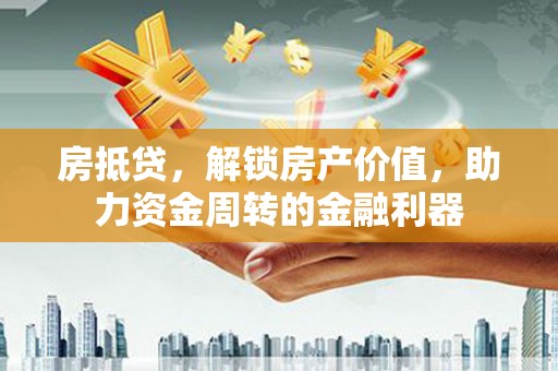 长葛房抵贷，解锁房产价值，助力资金周转的金融利器