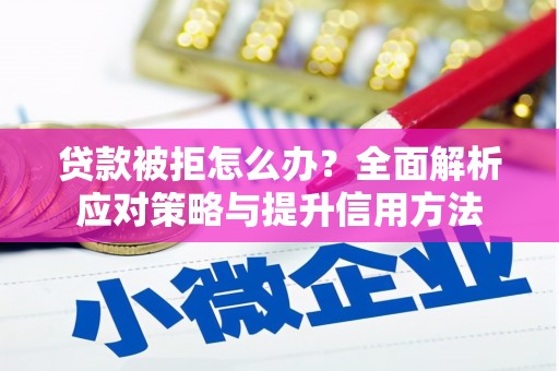 长葛贷款被拒怎么办？全面解析应对策略与提升信用方法