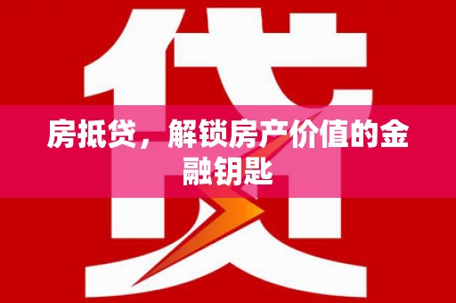 长葛房抵贷，解锁房产价值的金融钥匙