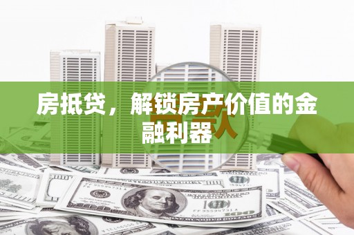 长葛房抵贷，解锁房产价值的金融利器