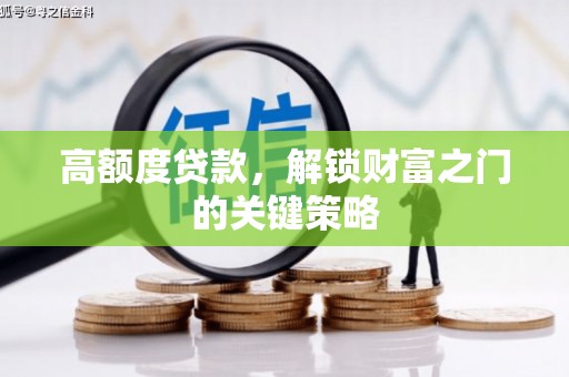 长葛高额度贷款，解锁财富之门的关键策略