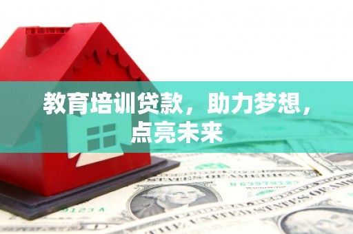 长葛教育培训贷款，助力梦想，点亮未来