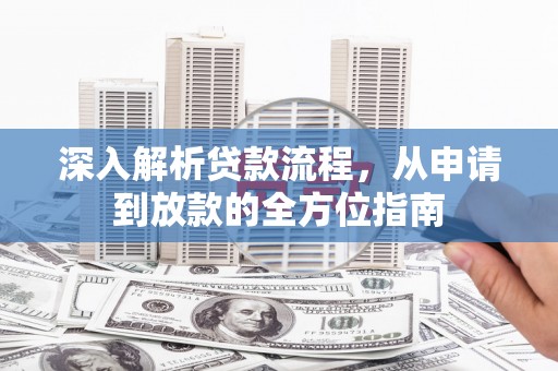 长葛深入解析贷款流程，从申请到放款的全方位指南