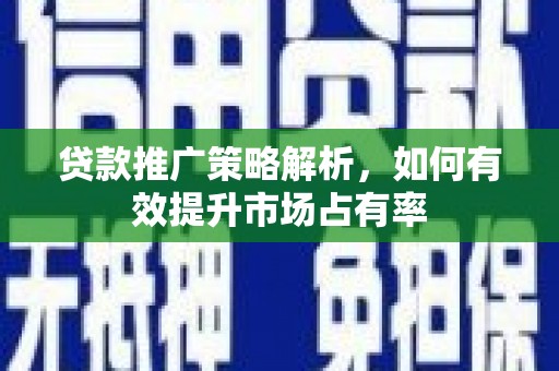 长葛贷款推广策略解析，如何有效提升市场占有率