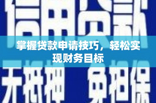 长葛掌握贷款申请技巧，轻松实现财务目标