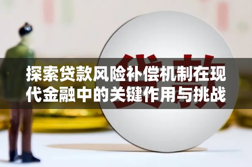 长葛探索贷款风险补偿机制在现代金融中的关键作用与挑战