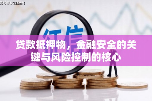 长葛贷款抵押物，金融安全的关键与风险控制的核心