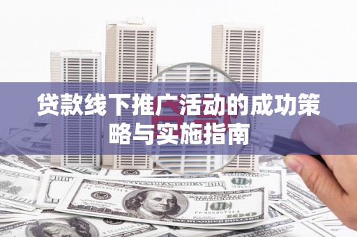 长葛贷款线下推广活动的成功策略与实施指南