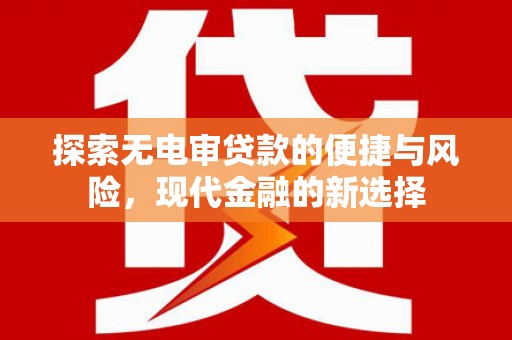 长葛探索无电审贷款的便捷与风险，现代金融的新选择
