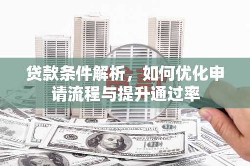 长葛贷款条件解析，如何优化申请流程与提升通过率