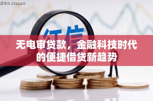 长葛无电审贷款，金融科技时代的便捷借贷新趋势