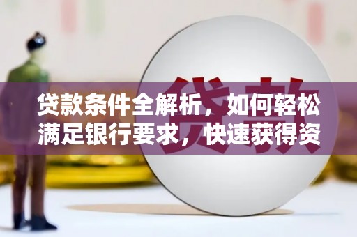 长葛贷款条件全解析，如何轻松满足银行要求，快速获得资金支持